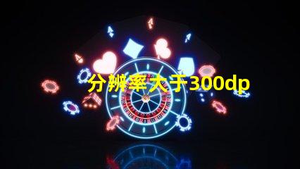 分辨率大于300dpi是什么意思 照片RGB是什么意思